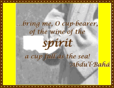 ...bring me, O cup-bearer, of the wine of the SPIRIT a cup full as the sea! #Bahai #Spirituality #GodsGifts #abdulbaha